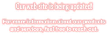 Our web site is being updated!  For more information about our products  and services, feel free to reach out.